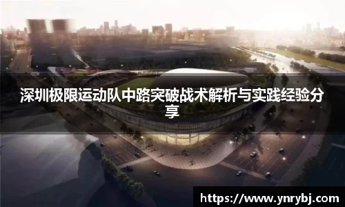 深圳极限运动队中路突破战术解析与实践经验分享
